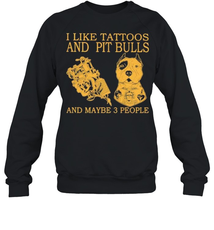 I Like Tattoos And Pit Bulls And Maybe 3 People Unisex Sweatshirt