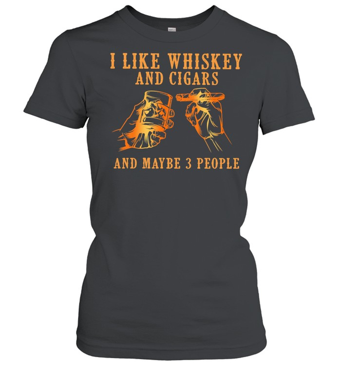 I Like Whiskey And Cigars And Maybe 3 People Classic Women's T-shirt