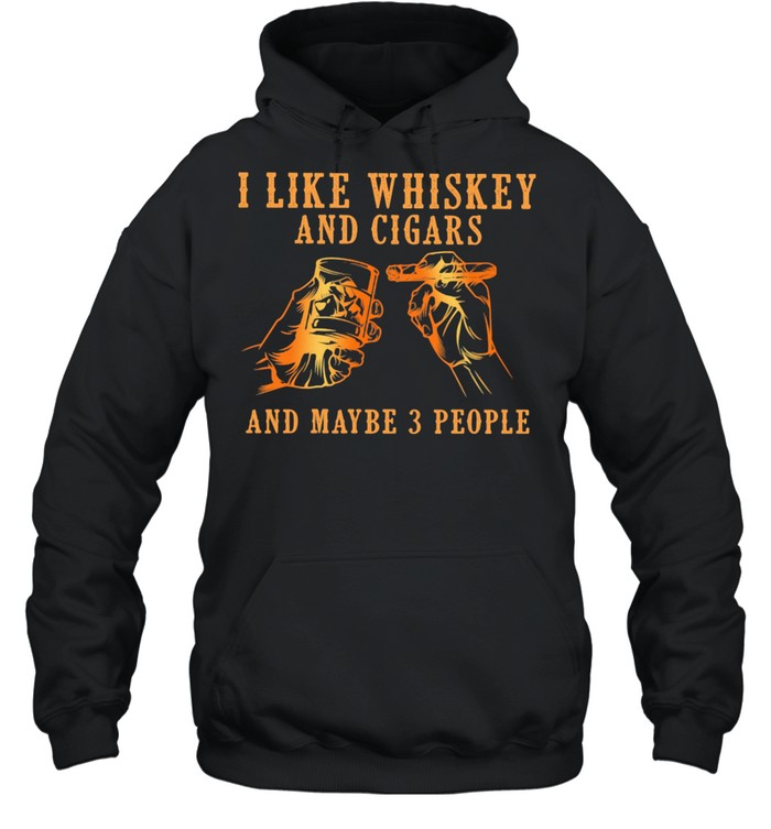 I Like Whiskey And Cigars And Maybe 3 People Unisex Hoodie