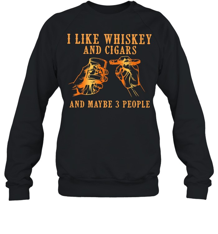 I Like Whiskey And Cigars And Maybe 3 People Unisex Sweatshirt