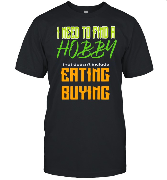 I Need To Find A Hobby That Doesn’t Include Eating Or Buying T-shirt Classic Men's T-shirt