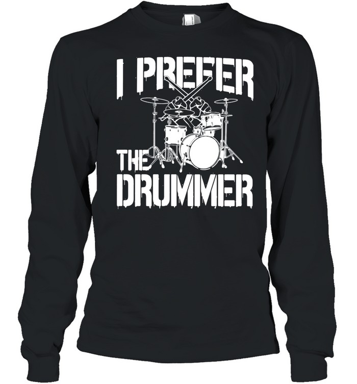 I prefer the drummer shirt Long Sleeved T-shirt