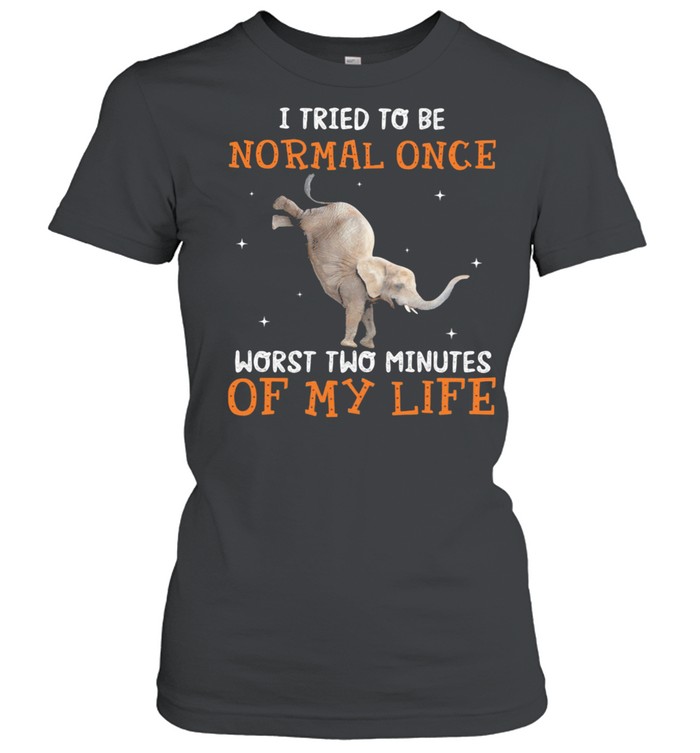 I Tried To Be Normal once Worst Two Minutes Of My Life Elephant Classic Women's T-shirt