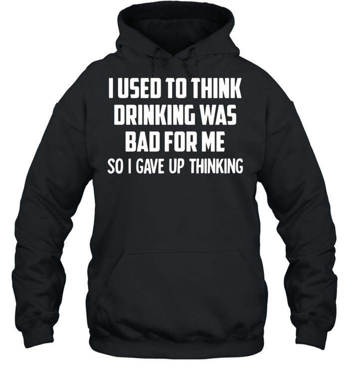 I Used To Think Drinking Was Bad For Me So I Gave Up Thinking Unisex Hoodie