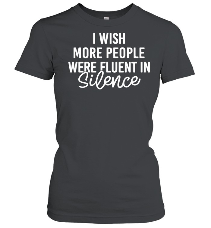 I Wish More People Were Fluent In Silence T-shirt Classic Women's T-shirt