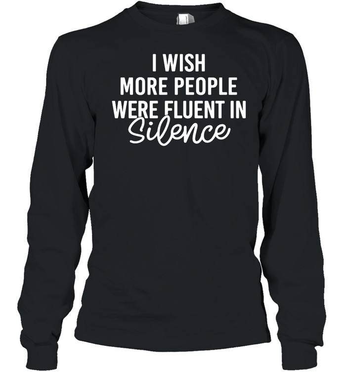 I Wish More People Were Fluent In Silence T-shirt Long Sleeved T-shirt