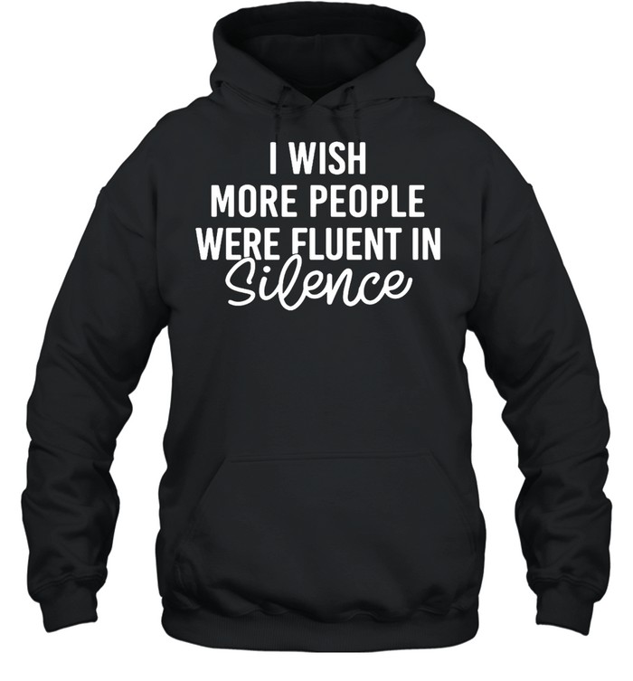 I Wish More People Were Fluent In Silence T-shirt Unisex Hoodie