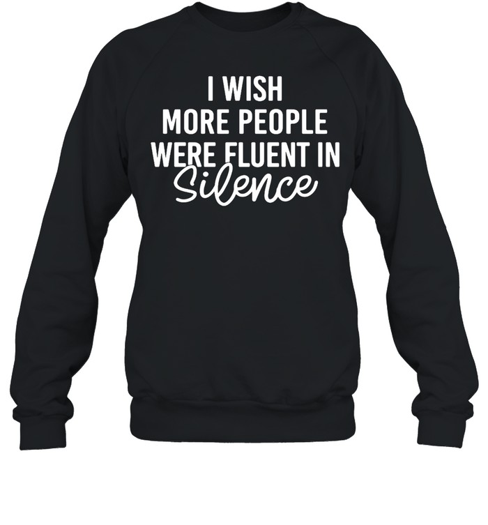 I Wish More People Were Fluent In Silence T-shirt Unisex Sweatshirt