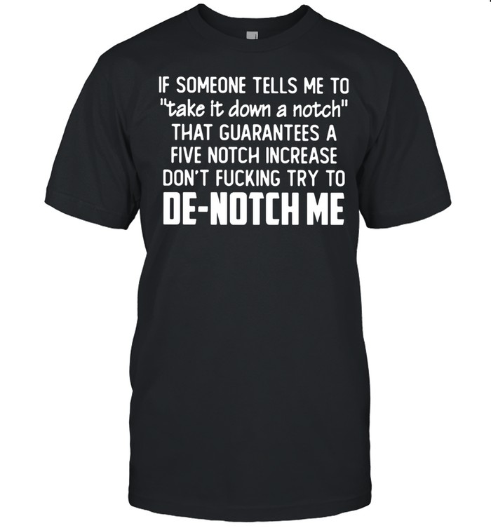 If Someone Tells Me To Take It Down A Notch that guarantees a five notch increase De notch me shirt Classic Men's T-shirt