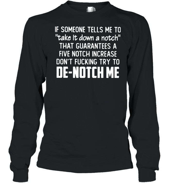 If Someone Tells Me To Take It Down A Notch that guarantees a five notch increase De notch me shirt Long Sleeved T-shirt