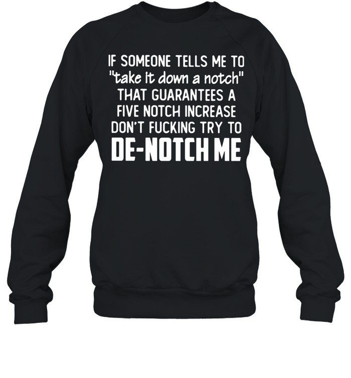 If Someone Tells Me To Take It Down A Notch that guarantees a five notch increase De notch me shirt Unisex Sweatshirt