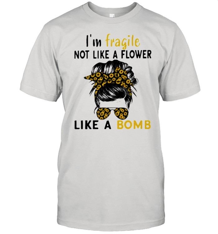 I’m Fragile Like A Bomb Sunflower Shirt