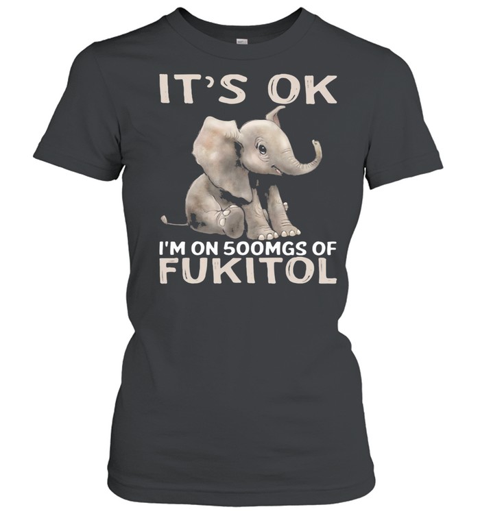 It's Ok I'm On 500mgs Of Fukito Elephant shirt Classic Women's T-shirt