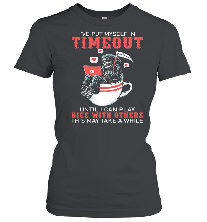 I've Put Myself In Timeout Until I Can Play Nice With Others This May Take A While Skull Classic Women's T-shirt