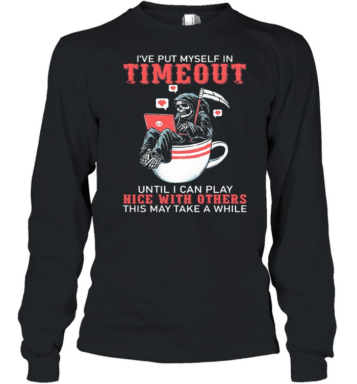 I've Put Myself In Timeout Until I Can Play Nice With Others This May Take A While Skull Long Sleeved T-shirt