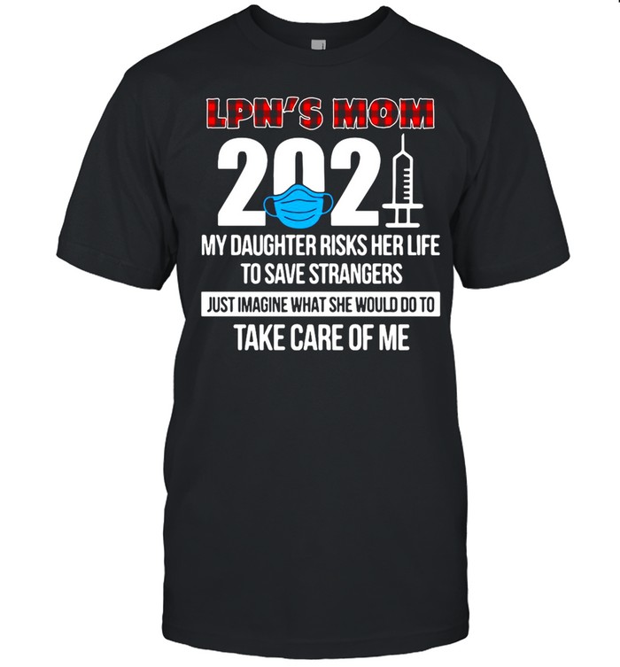 LPN’s Mom 2021 My Daughter Risks Her Life To Save Strangers Just Imagine What She Would Do To Take Care Of Me T-shirt Classic Men's T-shirt