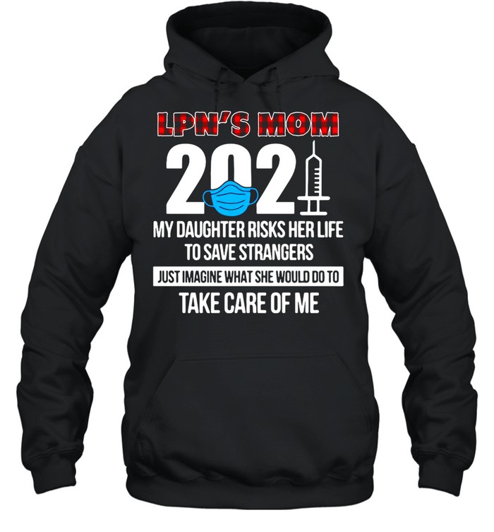 LPN’s Mom 2021 My Daughter Risks Her Life To Save Strangers Just Imagine What She Would Do To Take Care Of Me T-shirt Unisex Hoodie