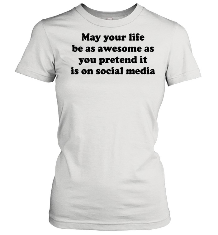 May Your Life Be As Awesome As You Pretend It Is On Social Media T-shirt Classic Women's T-shirt