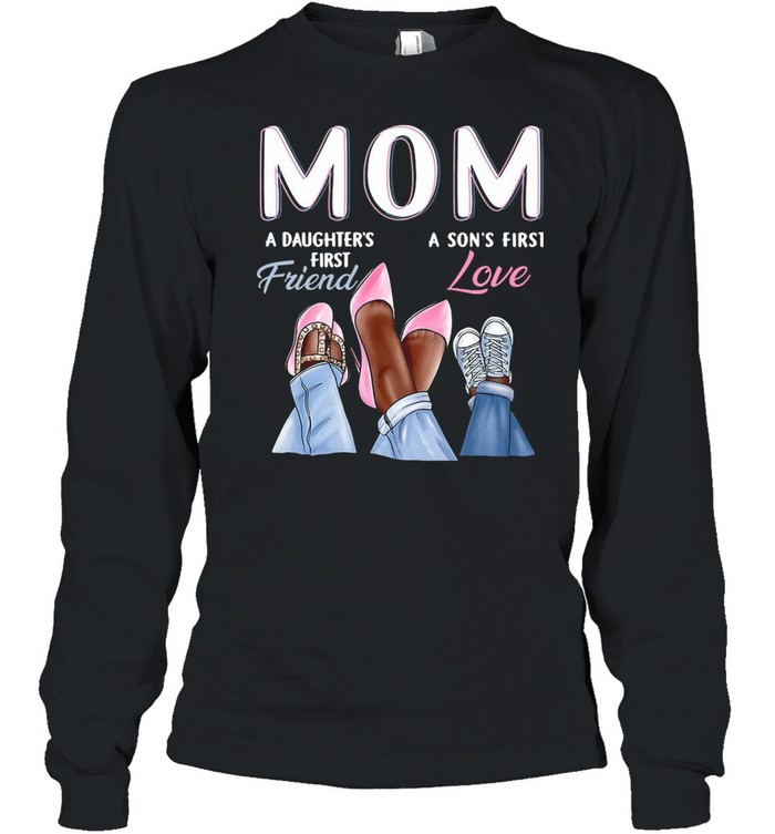 Mom A Daughter’s First Friend A Son’s First Love T-shirt Long Sleeved T-shirt