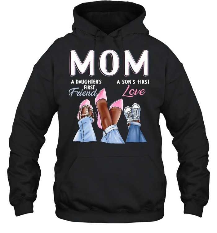 Mom A Daughter’s First Friend A Son’s First Love T-shirt Unisex Hoodie