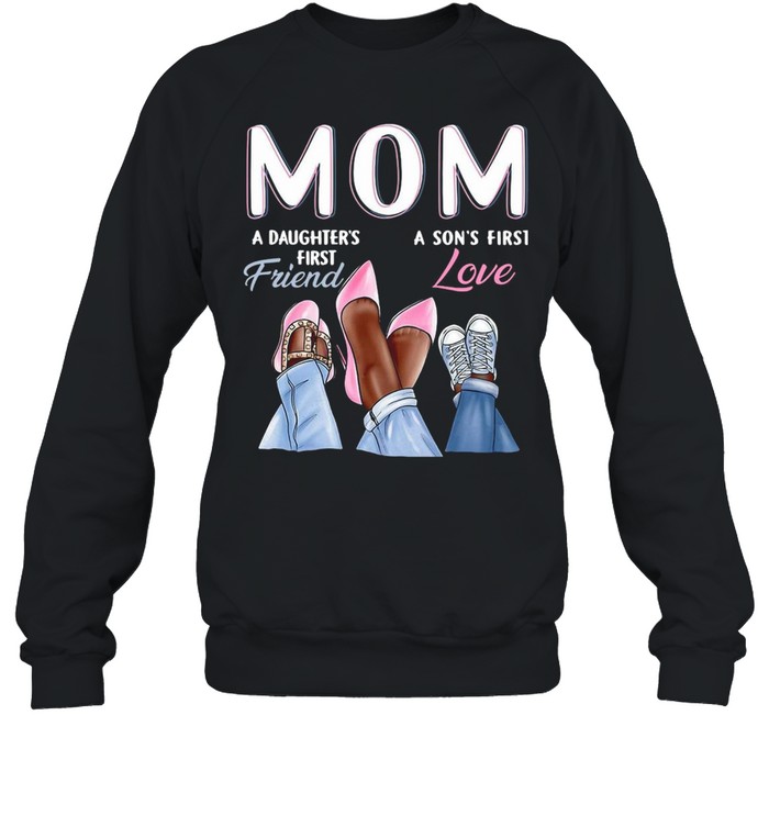 Mom A Daughter’s First Friend A Son’s First Love T-shirt Unisex Sweatshirt