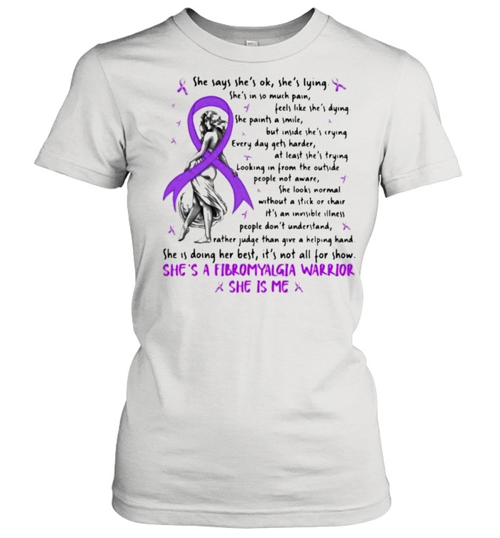 She Says She Is Ok She Is Lying She’s A Fibromyalgia warrior she is me shirt Classic Women's T-shirt