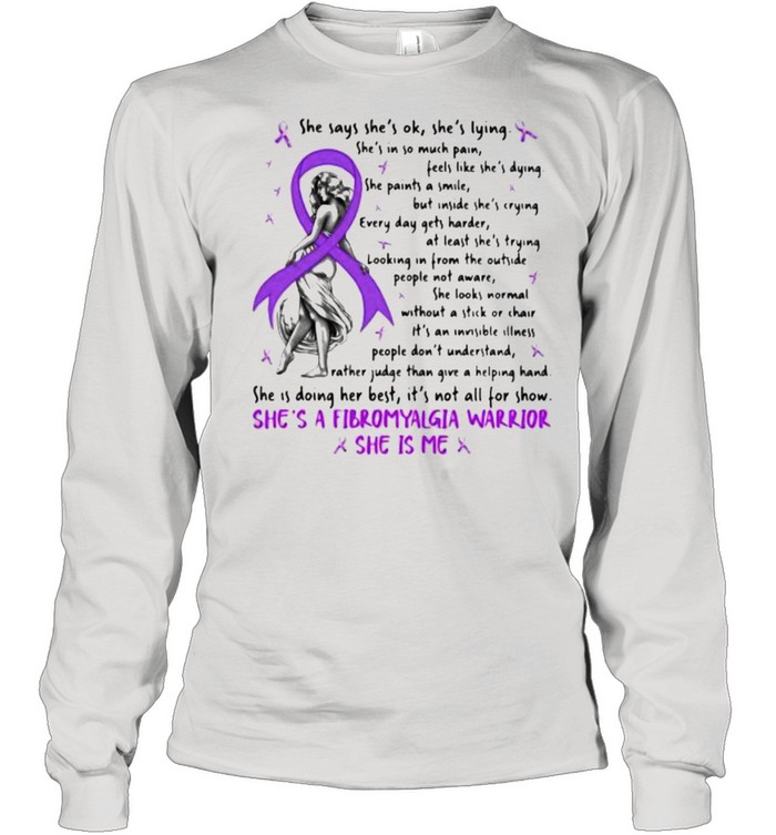 She Says She Is Ok She Is Lying She’s A Fibromyalgia warrior she is me shirt Long Sleeved T-shirt