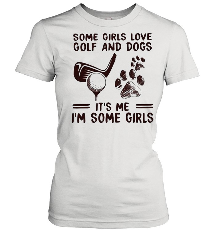 Some Girls Love Golf And Dogs It’s Me I’m Some Girls Classic Women's T-shirt