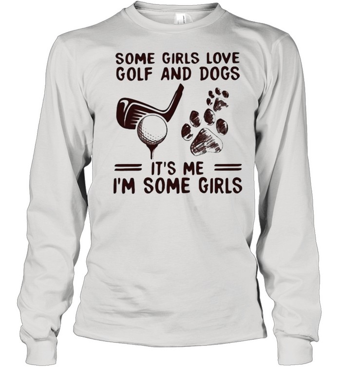 Some Girls Love Golf And Dogs It’s Me I’m Some Girls Long Sleeved T-shirt