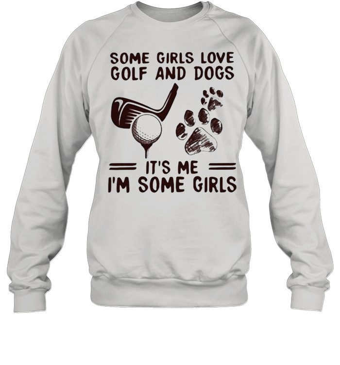 Some Girls Love Golf And Dogs It’s Me I’m Some Girls Unisex Sweatshirt