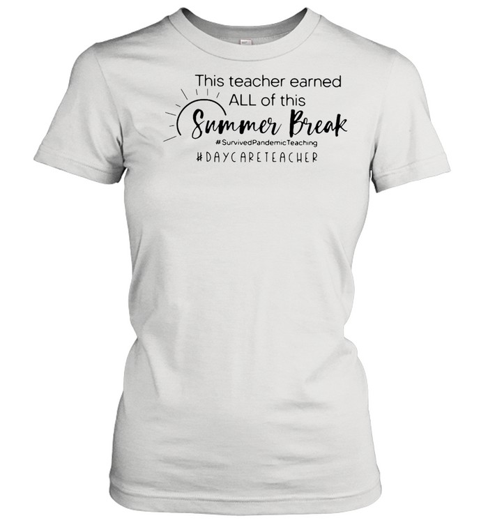 This Teacher Earned All Of This Summer Break Daycare Teacher Life T-shirt Classic Women's T-shirt