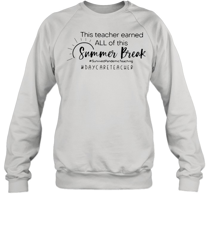 This Teacher Earned All Of This Summer Break Daycare Teacher Life T-shirt Unisex Sweatshirt