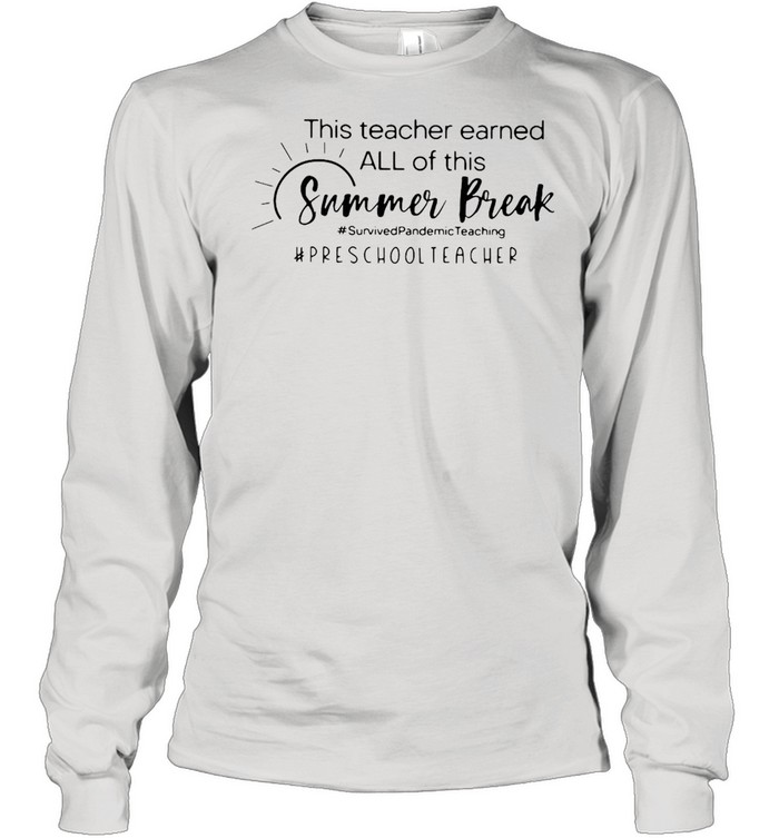 This Teacher Earned All Of This Summer Break Preschool Teacher Life T-shirt Long Sleeved T-shirt