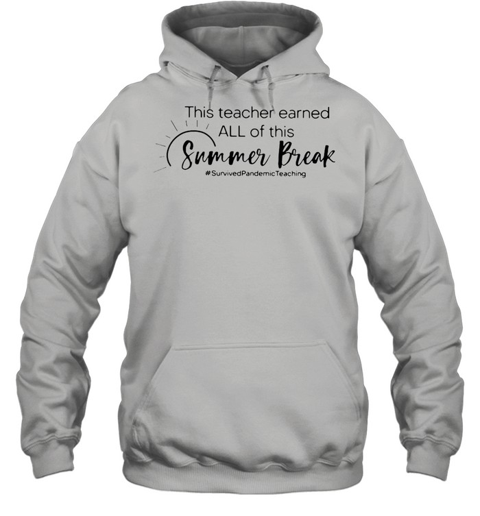 This Teacher Earned All Of This Summer Break Survived Pandemic Teaching Life T-shirt Unisex Hoodie