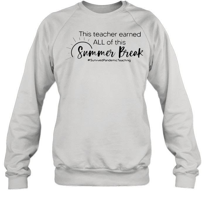 This Teacher Earned All Of This Summer Break Survived Pandemic Teaching Life T-shirt Unisex Sweatshirt