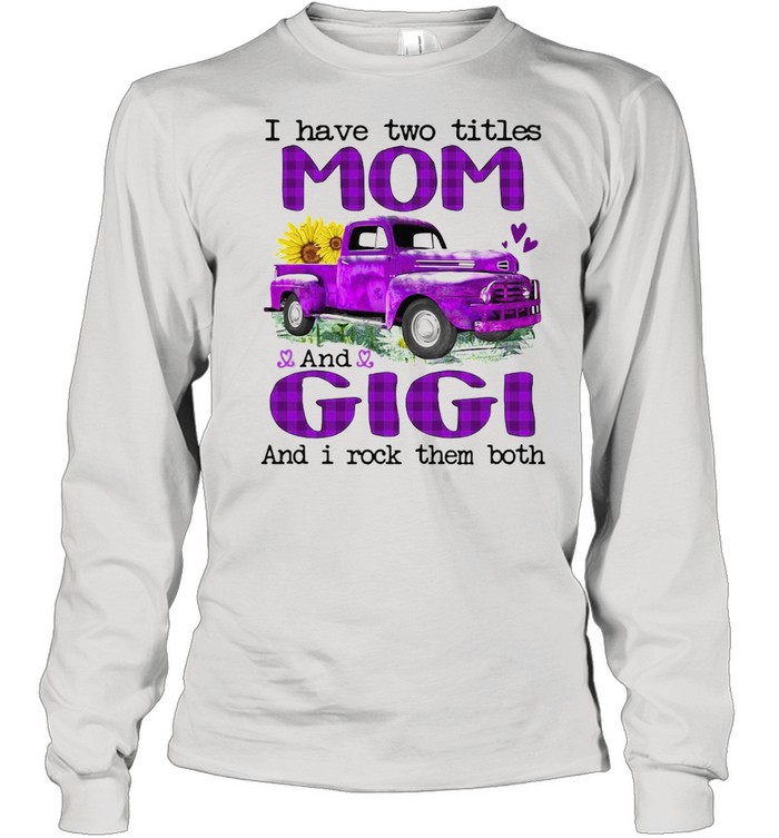 Truck I Have Two Titles Mom And Gigi And I Rock Them Both T-shirt Long Sleeved T-shirt