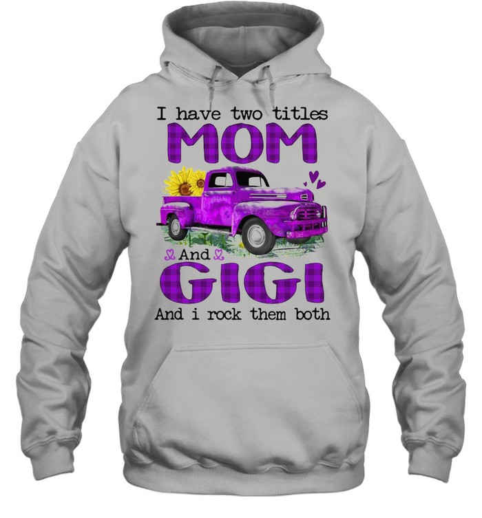 Truck I Have Two Titles Mom And Gigi And I Rock Them Both T-shirt Unisex Hoodie