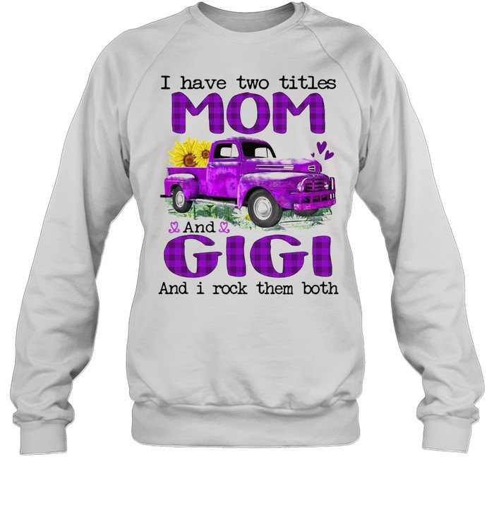 Truck I Have Two Titles Mom And Gigi And I Rock Them Both T-shirt Unisex Sweatshirt