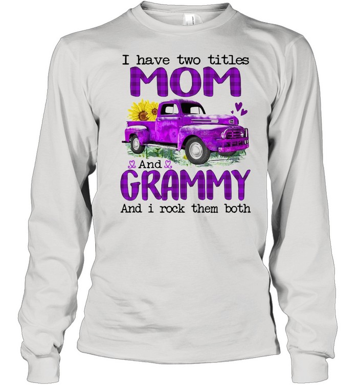 Truck I Have Two Titles Mom And Grammy And I Rock Them Both T-shirt Long Sleeved T-shirt