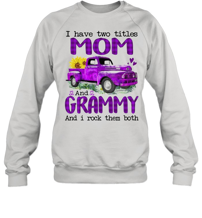 Truck I Have Two Titles Mom And Grammy And I Rock Them Both T-shirt Unisex Sweatshirt