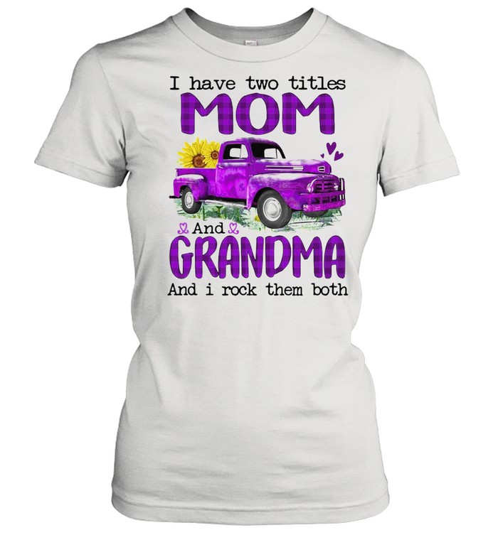 Truck I Have Two Titles Mom And Grandma And I Rock Them Both T-shirt Classic Women's T-shirt