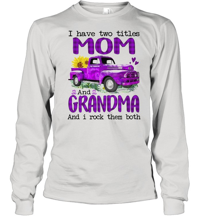 Truck I Have Two Titles Mom And Grandma And I Rock Them Both T-shirt Long Sleeved T-shirt