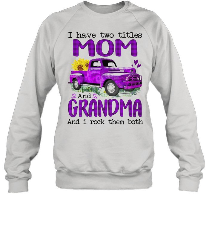 Truck I Have Two Titles Mom And Grandma And I Rock Them Both T-shirt Unisex Sweatshirt