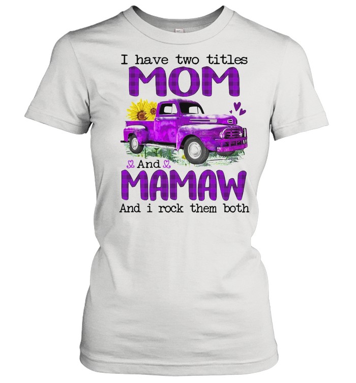 Truck I Have Two Titles Mom And Mamaw And I Rock Them Both T-shirt Classic Women's T-shirt