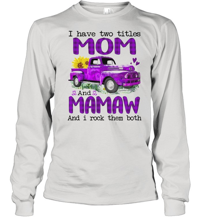 Truck I Have Two Titles Mom And Mamaw And I Rock Them Both T-shirt Long Sleeved T-shirt