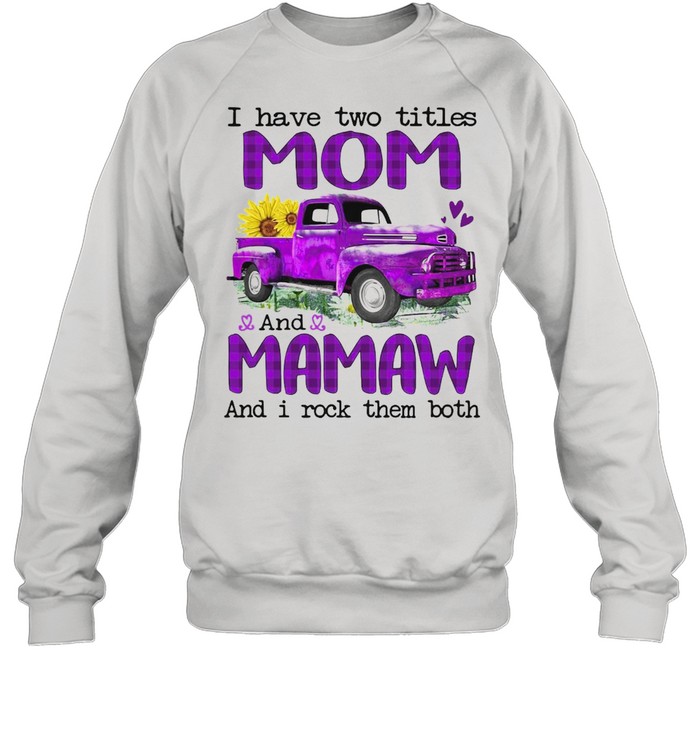 Truck I Have Two Titles Mom And Mamaw And I Rock Them Both T-shirt Unisex Sweatshirt