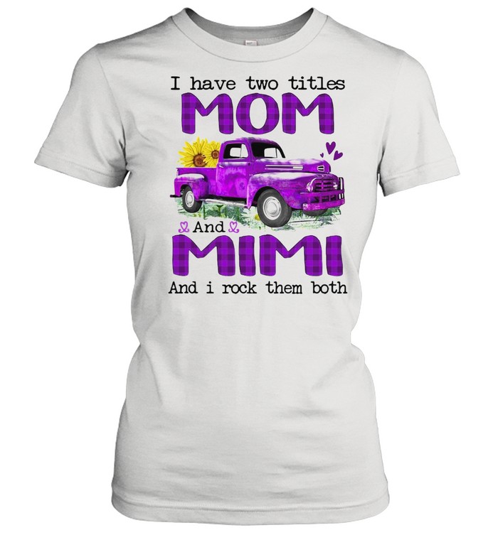 Truck I Have Two Titles Mom And Mimi And I Rock Them Both T-shirt Classic Women's T-shirt