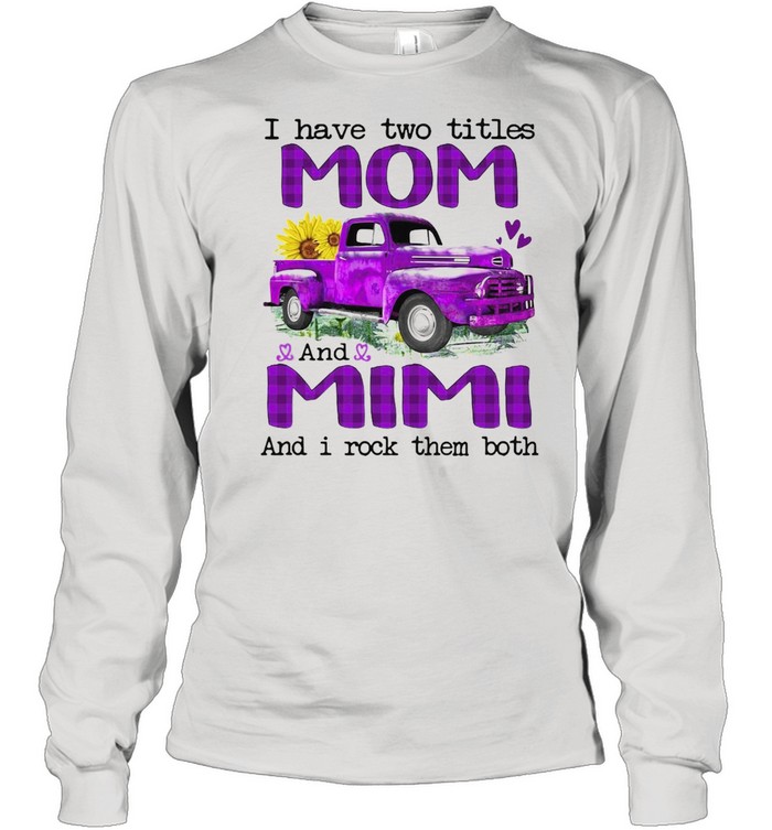 Truck I Have Two Titles Mom And Mimi And I Rock Them Both T-shirt Long Sleeved T-shirt