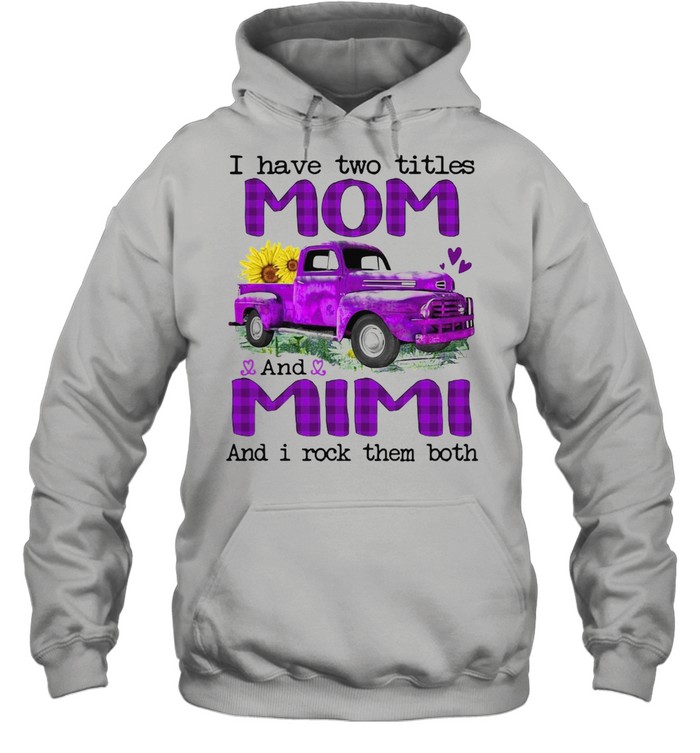 Truck I Have Two Titles Mom And Mimi And I Rock Them Both T-shirt Unisex Hoodie