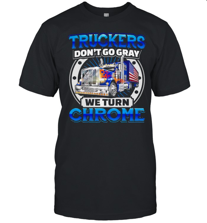 Truckers dont go gray we turn Chrome 2021 shirt